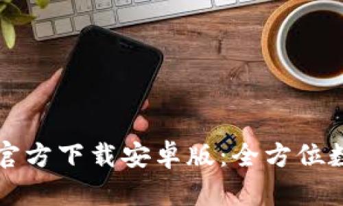 TP钱包最新版本官方下载安卓版:全方位数字资产管理指南