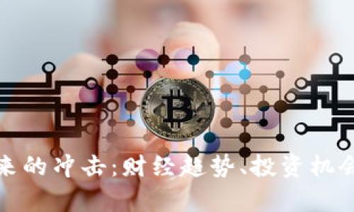 加密货币带来的冲击:财经趋势、投资机会与风险分析