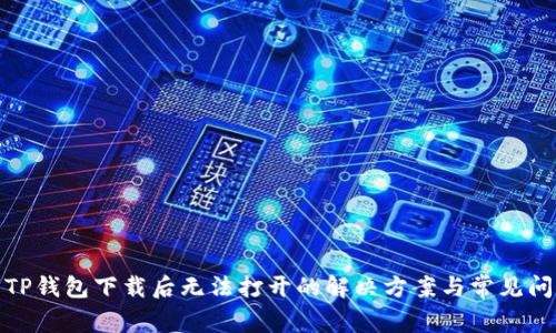 : TP钱包下载后无法打开的解决方案与常见问题