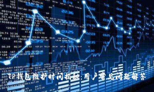 TP钱包维护时间揭秘:用户常见问题解答