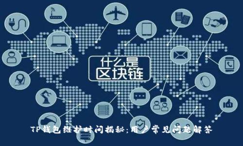 TP钱包维护时间揭秘:用户常见问题解答