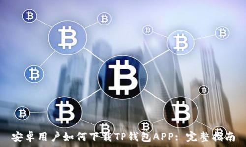 安卓用户如何下载TP钱包APP: 完整指南