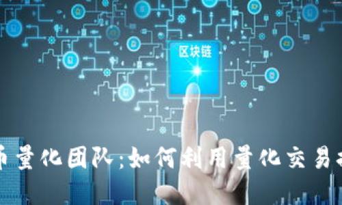 成都加密货币量化团队:如何利用量化交易提升投资收益