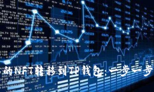 如何将抹茶的NFT转移到TP钱包:一步一步的详细指南