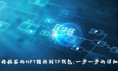 如何将抹茶的NFT转移到TP钱包:一步一步的详细指南