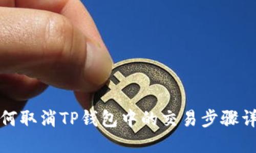 如何取消TP钱包中的交易步骤详解