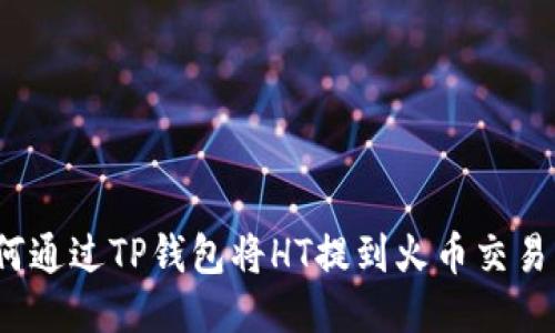 如何通过TP钱包将HT提到火币交易所?