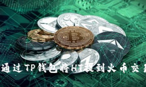 如何通过TP钱包将HT提到火币交易所?
