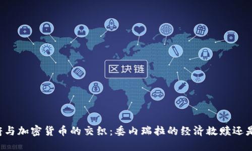 马杜罗政府与加密货币的交织:委内瑞拉的经济救赎还是虚幻泡影?