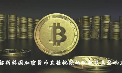 解析韩国加密货币直播视频的现状及其影响力