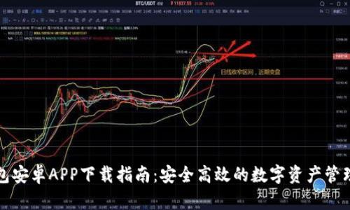 TP钱包安卓APP下载指南:安全高效的数字资产管理工具