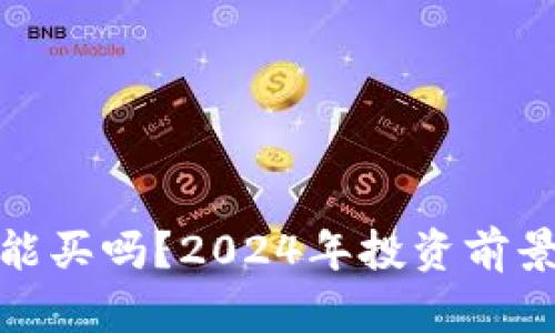 加密货币还能买吗?2024年投资前景分析与建议
