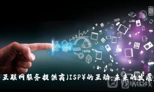 加密货币与互联网服务提供商(ISP)的互动:未来的发展趋势与挑战
