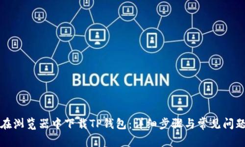 如何在浏览器中下载TP钱包:详细步骤与常见问题解答