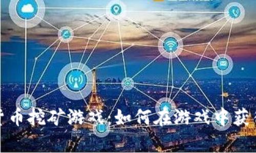 揭秘加密货币挖矿游戏:如何在游戏中获得真实收益