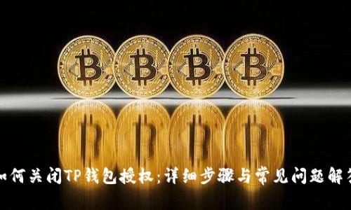 如何关闭TP钱包授权:详细步骤与常见问题解答