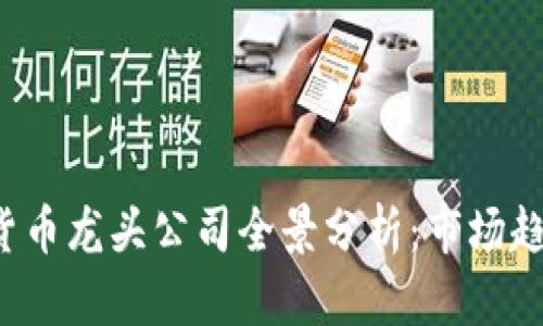 2023年加密货币龙头公司全景分析:市场趋势与未来展望