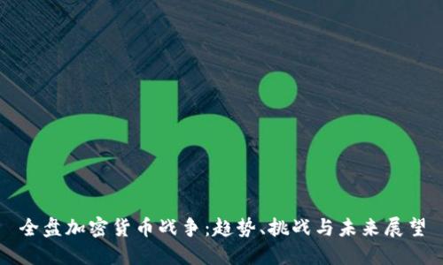 全盘加密货币战争:趋势、挑战与未来展望