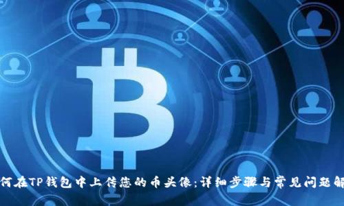 如何在TP钱包中上传您的币头像:详细步骤与常见问题解答