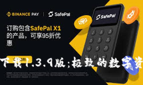 TP钱包官网下载1.3.9版:极致的数字资产管理体验