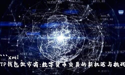 ```xml
TP钱包做市商:数字货币交易的新机遇与挑战