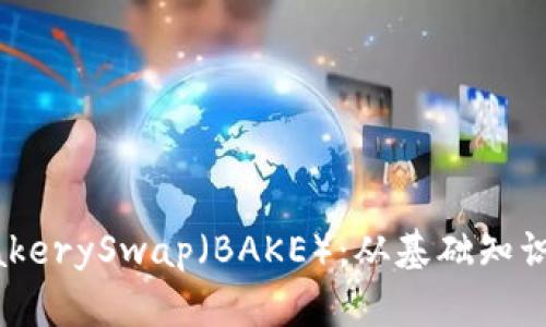 全面解读BakerySwap(BAKE):从基础知识到未来展望