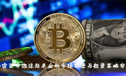 加密货币泡沫结束后的市场前景与投资策略分析