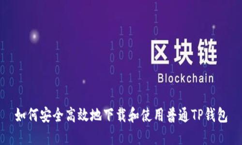 如何安全高效地下载和使用普通TP钱包