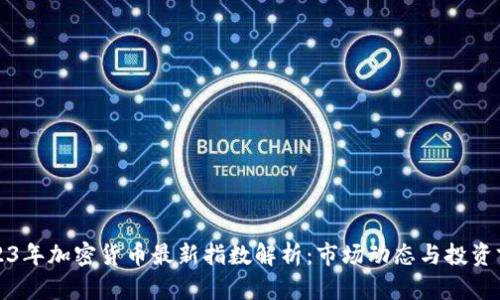 2023年加密货币最新指数解析：市场动态与投资前景