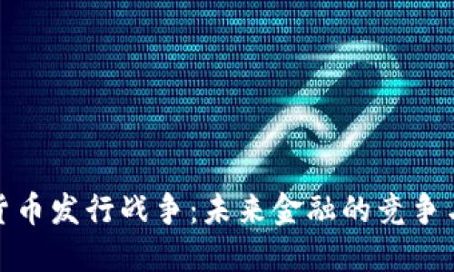 加密货币发行战争:未来金融的竞争与挑战