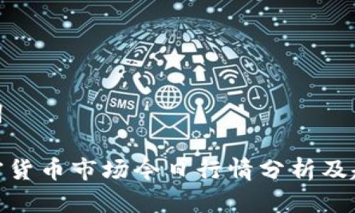 和关键词
剑桥加密货币市场今日行情分析及趋势预测