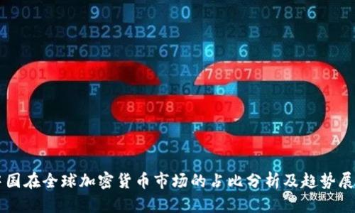 中国在全球加密货币市场的占比分析及趋势展望
