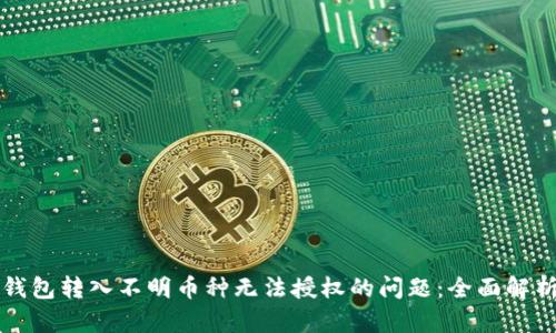 如何解决TP钱包转入不明币种无法授权的问题:全面解析与解决方案