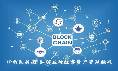 TP钱包关闭:如何应对数字资产管理挑战