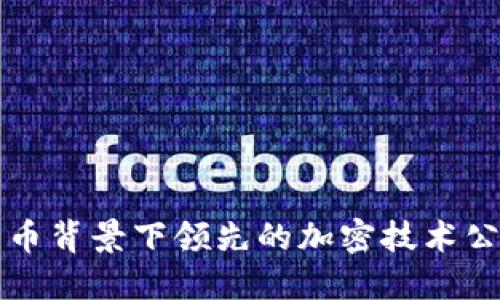 揭秘加密货币背景下领先的加密技术公司及其应用