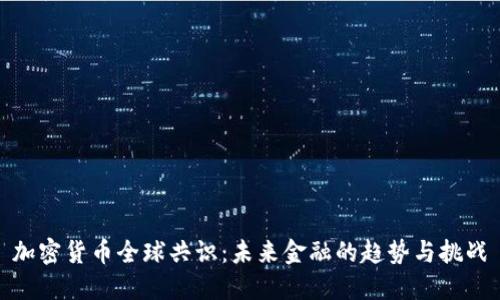 加密货币全球共识：未来金融的趋势与挑战