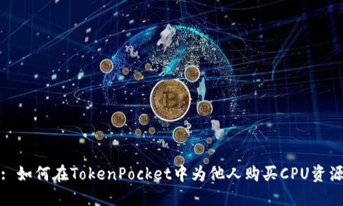 : 如何在TokenPocket中为他人购买CPU资源