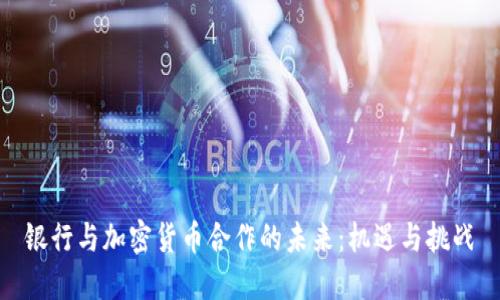 银行与加密货币合作的未来：机遇与挑战