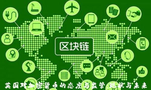 
英国对加密货币的态度与监管：现状与未来