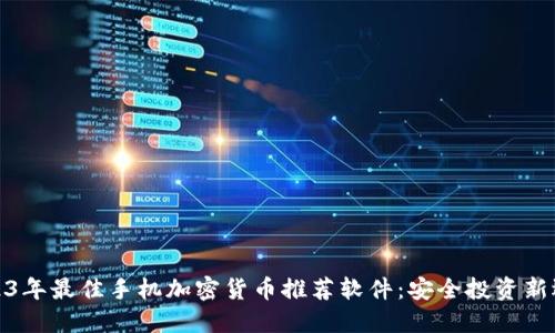 2023年最佳手机加密货币推荐软件:安全投资新选择