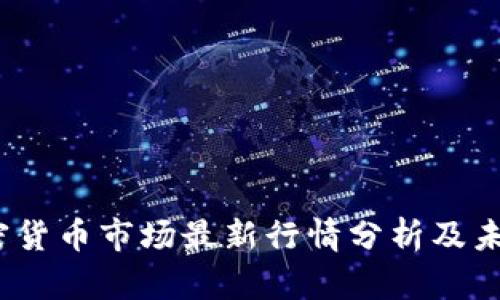 2023年加密货币市场最新行情分析及未来趋势预测