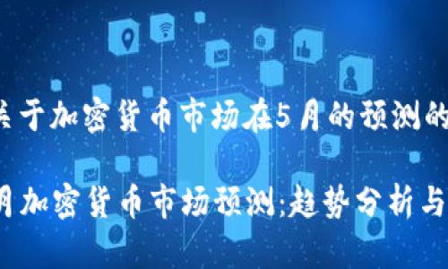这是一个关于加密货币市场在5月的预测的详细分析。

2023年5月加密货币市场预测：趋势分析与投资策略