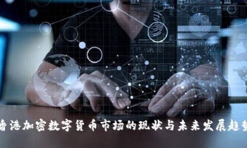 香港加密数字货币市场的现状与未来发展趋势