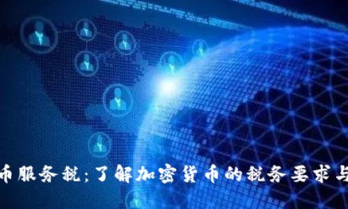 加密货币服务税:了解加密货币的税务要求与合规性
