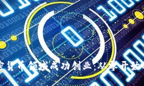 如何在加密货币领域成功创业:从零开始的全面指南