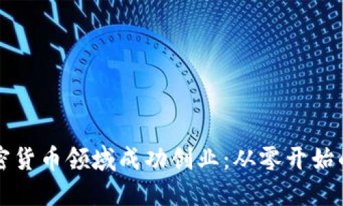 如何在加密货币领域成功创业:从零开始的全面指南