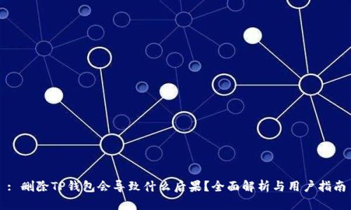 : 删除TP钱包会导致什么后果？全面解析与用户指南