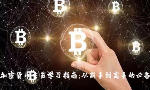 全面加密货币交易学习指南:从新手到高手的必备知识