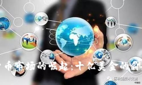 加密货币市场的崛起:十亿美金的价值背后