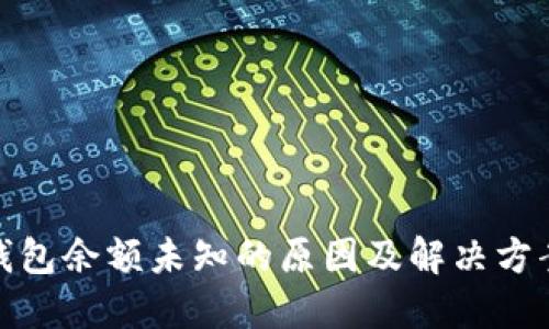 : TP钱包余额未知的原因及解决方案详解